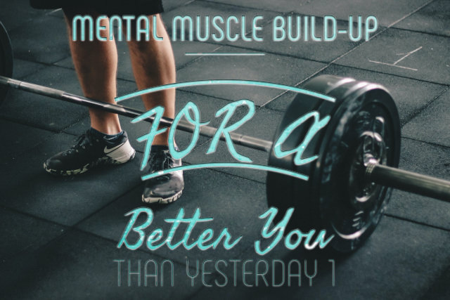 Mental Muscle Build-Up for A Better You Than Yesterday 1